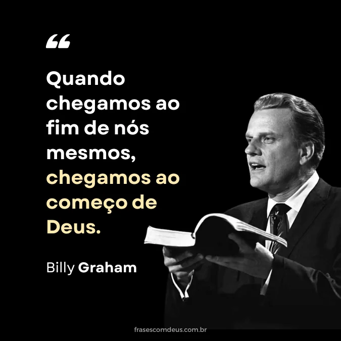 Frase de Billy Graham quando chegamos ao fim de nós mesmos chegamos ao começo de Deus