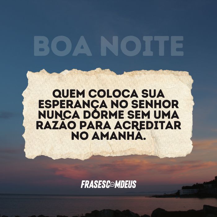 Quem coloca sua esperança no Senhor nunca dorme sem uma razão para acreditar no amanhã.